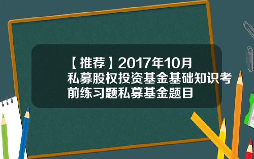 【推荐】2017年10月私募股权投资基金基础知识考前练习题私募基金题目