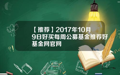 【推荐】2017年10月9日好买每周公募基金推荐好基金网官网