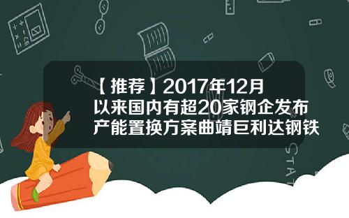 【推荐】2017年12月以来国内有超20家钢企发布产能置换方案曲靖巨利达钢铁公司