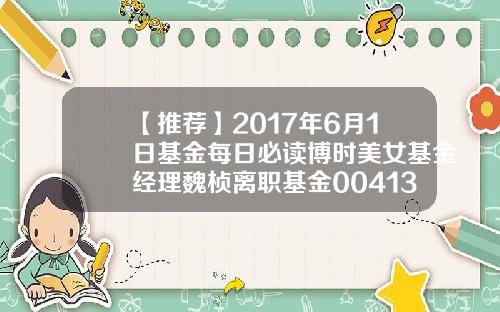 【推荐】2017年6月1日基金每日必读博时美女基金经理魏桢离职基金004137
