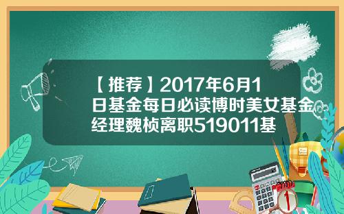 【推荐】2017年6月1日基金每日必读博时美女基金经理魏桢离职519011基金分红