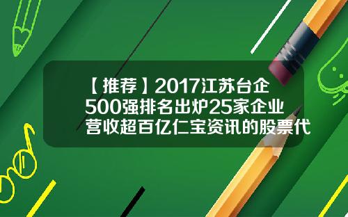 【推荐】2017江苏台企500强排名出炉25家企业营收超百亿仁宝资讯的股票代码