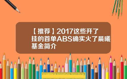 【推荐】2017这些开了挂的首单ABS确实火了晨曦基金简介