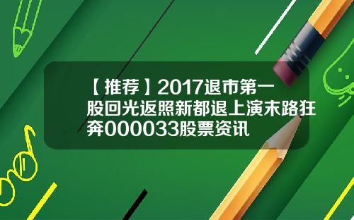 【推荐】2017退市第一股回光返照新都退上演末路狂奔000033股票资讯