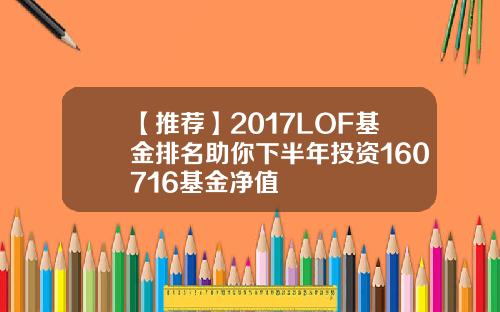 【推荐】2017LOF基金排名助你下半年投资160716基金净值