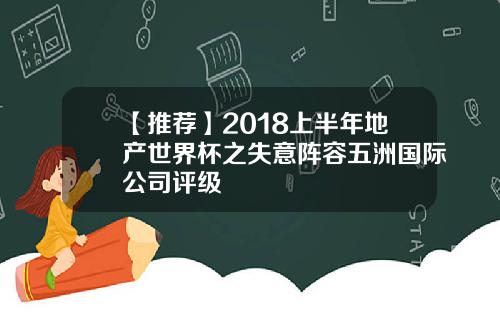 【推荐】2018上半年地产世界杯之失意阵容五洲国际公司评级
