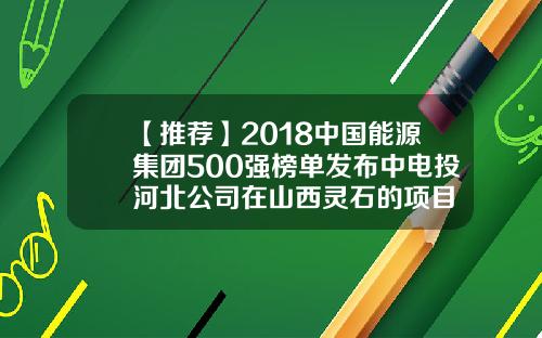 【推荐】2018中国能源集团500强榜单发布中电投河北公司在山西灵石的项目