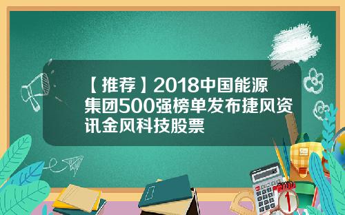 【推荐】2018中国能源集团500强榜单发布捷风资讯金风科技股票