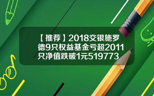 【推荐】2018交银施罗德9只权益基金亏超2011只净值跌破1元519773基金净值
