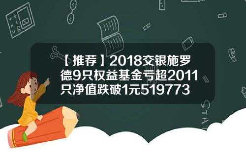 【推荐】2018交银施罗德9只权益基金亏超2011只净值跌破1元519773基金