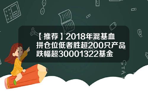 【推荐】2018年混基血拼仓位低者胜超200只产品跌幅超30001322基金今天净值