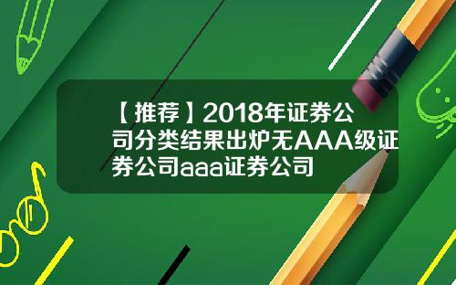 【推荐】2018年证券公司分类结果出炉无AAA级证券公司aaa证券公司