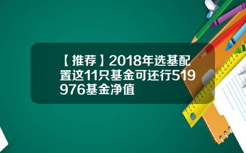 【推荐】2018年选基配置这11只基金可还行519976基金净值