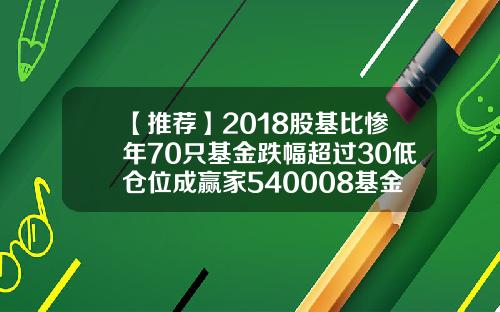 【推荐】2018股基比惨年70只基金跌幅超过30低仓位成赢家540008基金净值查询