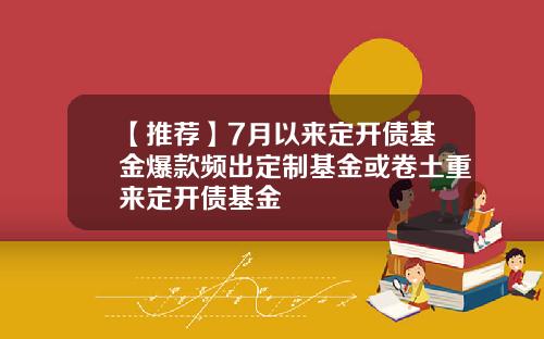 【推荐】7月以来定开债基金爆款频出定制基金或卷土重来定开债基金
