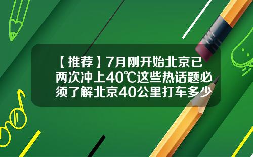 【推荐】7月刚开始北京已两次冲上40℃这些热话题必须了解北京40公里打车多少钱