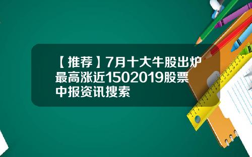 【推荐】7月十大牛股出炉最高涨近1502019股票中报资讯搜索