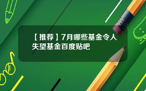 【推荐】7月哪些基金令人失望基金百度贴吧