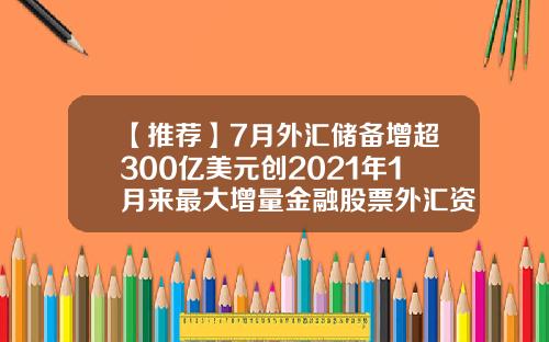 【推荐】7月外汇储备增超300亿美元创2021年1月来最大增量金融股票外汇资讯