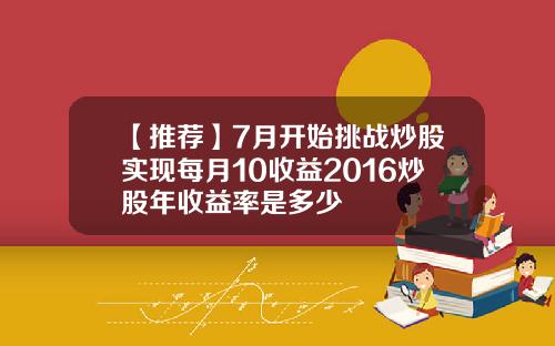 【推荐】7月开始挑战炒股实现每月10收益2016炒股年收益率是多少