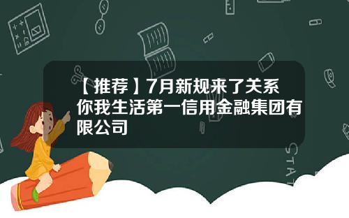【推荐】7月新规来了关系你我生活第一信用金融集团有限公司