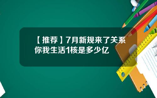【推荐】7月新规来了关系你我生活1核是多少亿
