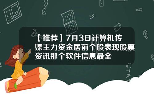 【推荐】7月3日计算机传媒主力资金居前个股表现股票资讯那个软件信息最全