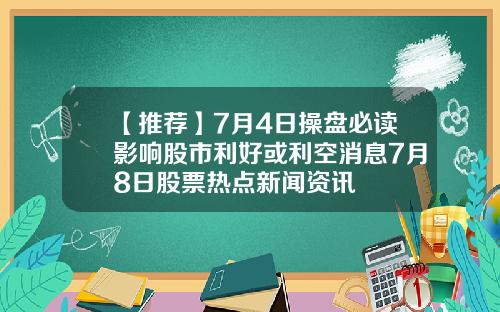 【推荐】7月4日操盘必读影响股市利好或利空消息7月8日股票热点新闻资讯