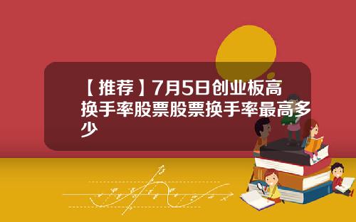 【推荐】7月5日创业板高换手率股票股票换手率最高多少