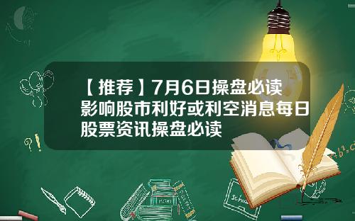 【推荐】7月6日操盘必读影响股市利好或利空消息每日股票资讯操盘必读