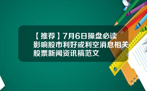 【推荐】7月6日操盘必读影响股市利好或利空消息相关股票新闻资讯稿范文