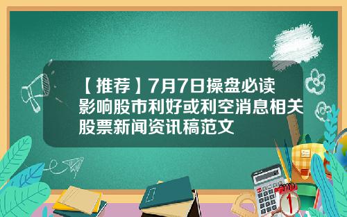 【推荐】7月7日操盘必读影响股市利好或利空消息相关股票新闻资讯稿范文