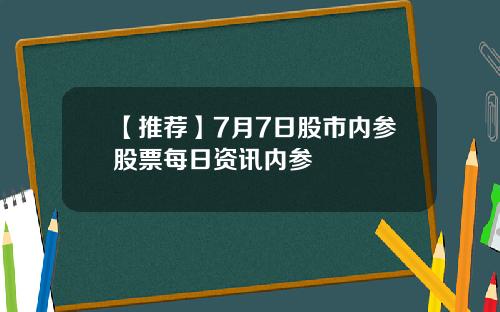 【推荐】7月7日股市内参股票每日资讯内参