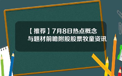【推荐】7月8日热点概念与题材前瞻附股股票牧童资讯