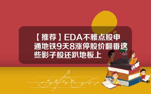【推荐】EDA不雅点股申通地铁9天8涨停股价翻番这些影子股还趴地板上