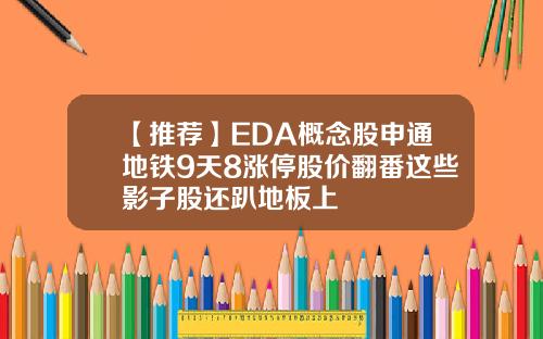 【推荐】EDA概念股申通地铁9天8涨停股价翻番这些影子股还趴地板上