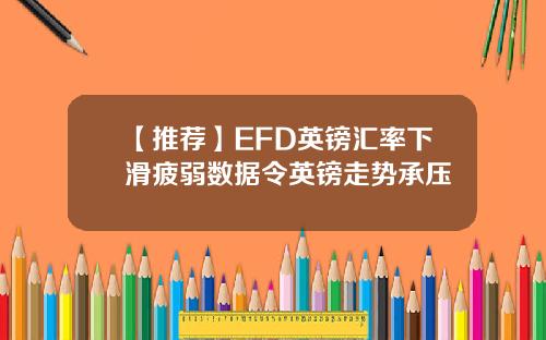 【推荐】EFD英镑汇率下滑疲弱数据令英镑走势承压