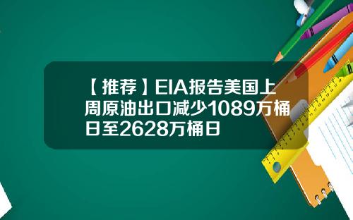 【推荐】EIA报告美国上周原油出口减少1089万桶日至2628万桶日