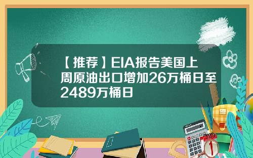 【推荐】EIA报告美国上周原油出口增加26万桶日至2489万桶日