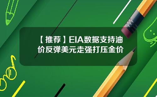 【推荐】EIA数据支持油价反弹美元走强打压金价