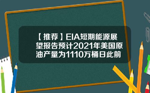 【推荐】EIA短期能源展望报告预计2021年美国原油产量为1110万桶日此前预期为1108万桶日