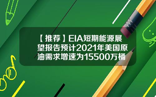 【推荐】EIA短期能源展望报告预计2021年美国原油需求增速为15500万桶日此前为15800万桶日