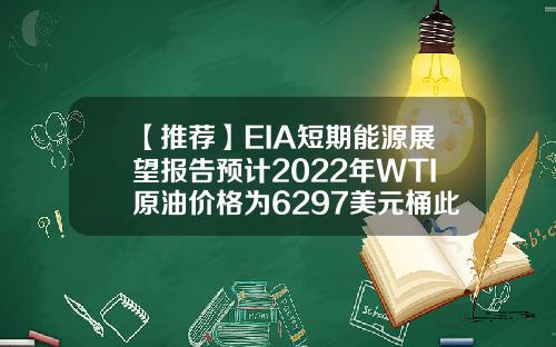 【推荐】EIA短期能源展望报告预计2022年WTI原油价格为6297美元桶此前预期为5674美元桶