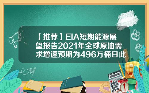 【推荐】EIA短期能源展望报告2021年全球原油需求增速预期为496万桶日此前为533万桶日