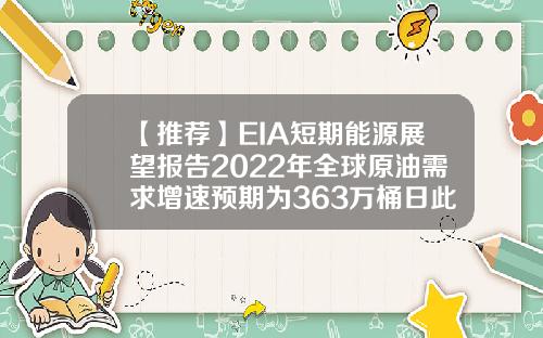 【推荐】EIA短期能源展望报告2022年全球原油需求增速预期为363万桶日此前为362万桶日
