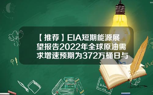 【推荐】EIA短期能源展望报告2022年全球原油需求增速预期为372万桶日与此前持平