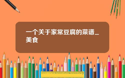 一个关于家常豆腐的菜谱_美食