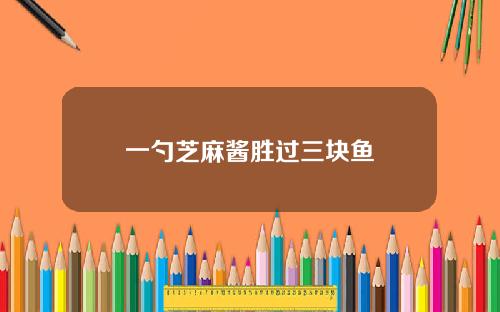 一勺芝麻酱胜过三块鱼