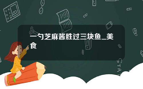 一勺芝麻酱胜过三块鱼_美食