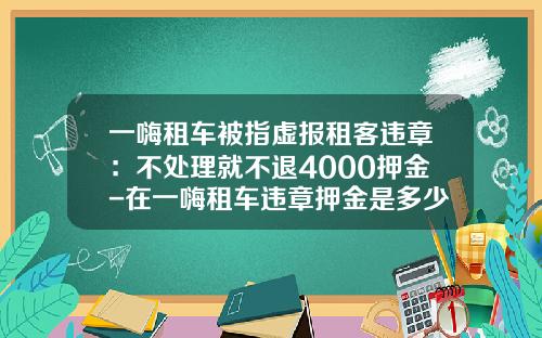 一嗨租车被指虚报租客违章：不处理就不退4000押金-在一嗨租车违章押金是多少【新闻】